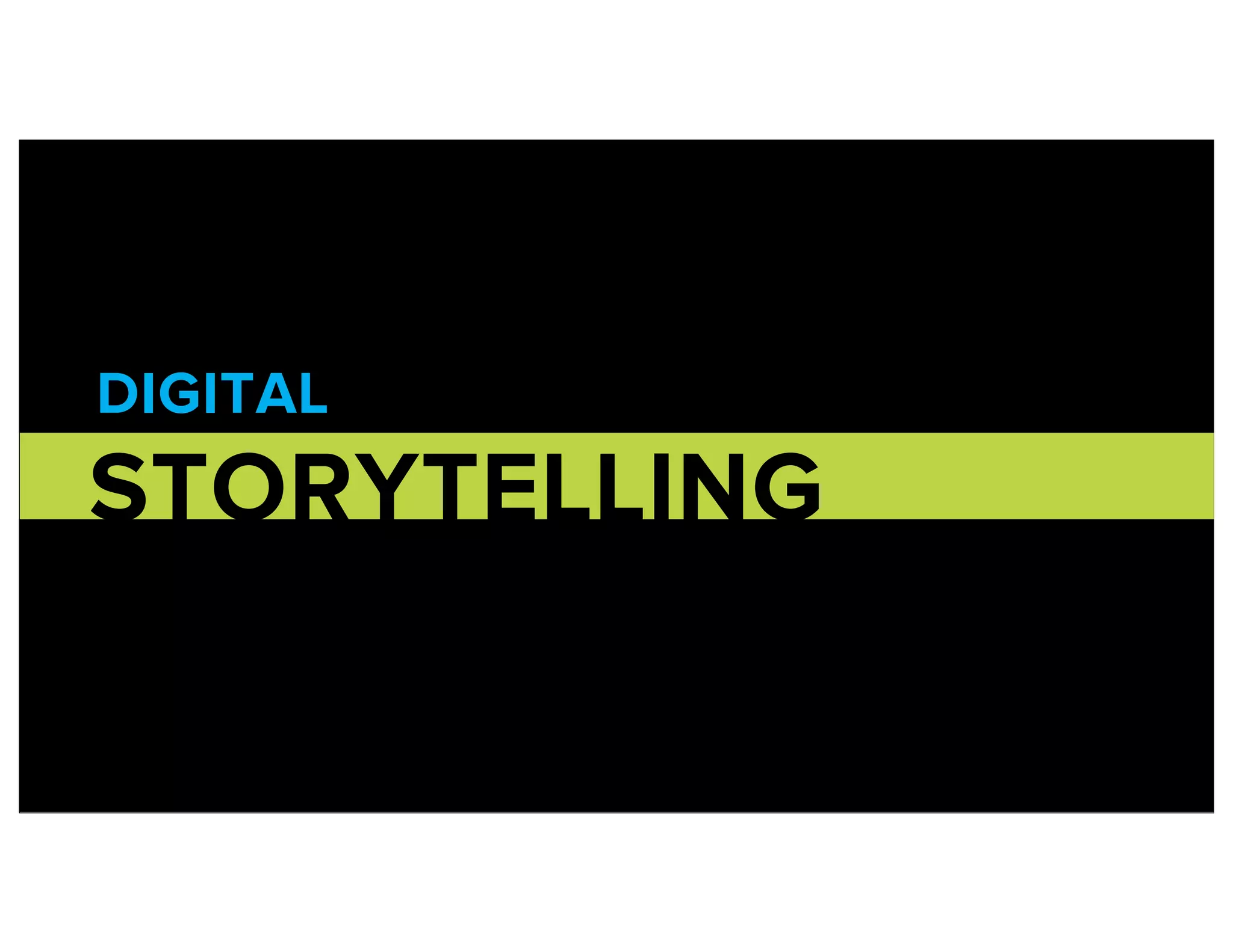DIGITAL
STORYTELLING
 