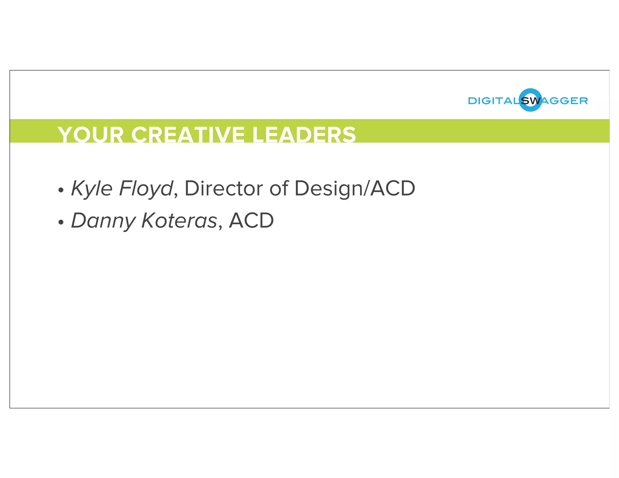 digitalswagger
• Kyle Floyd, Director of Design/ACD
• Danny Koteras, ACD
YOUR CREATIVE LEADERS
 