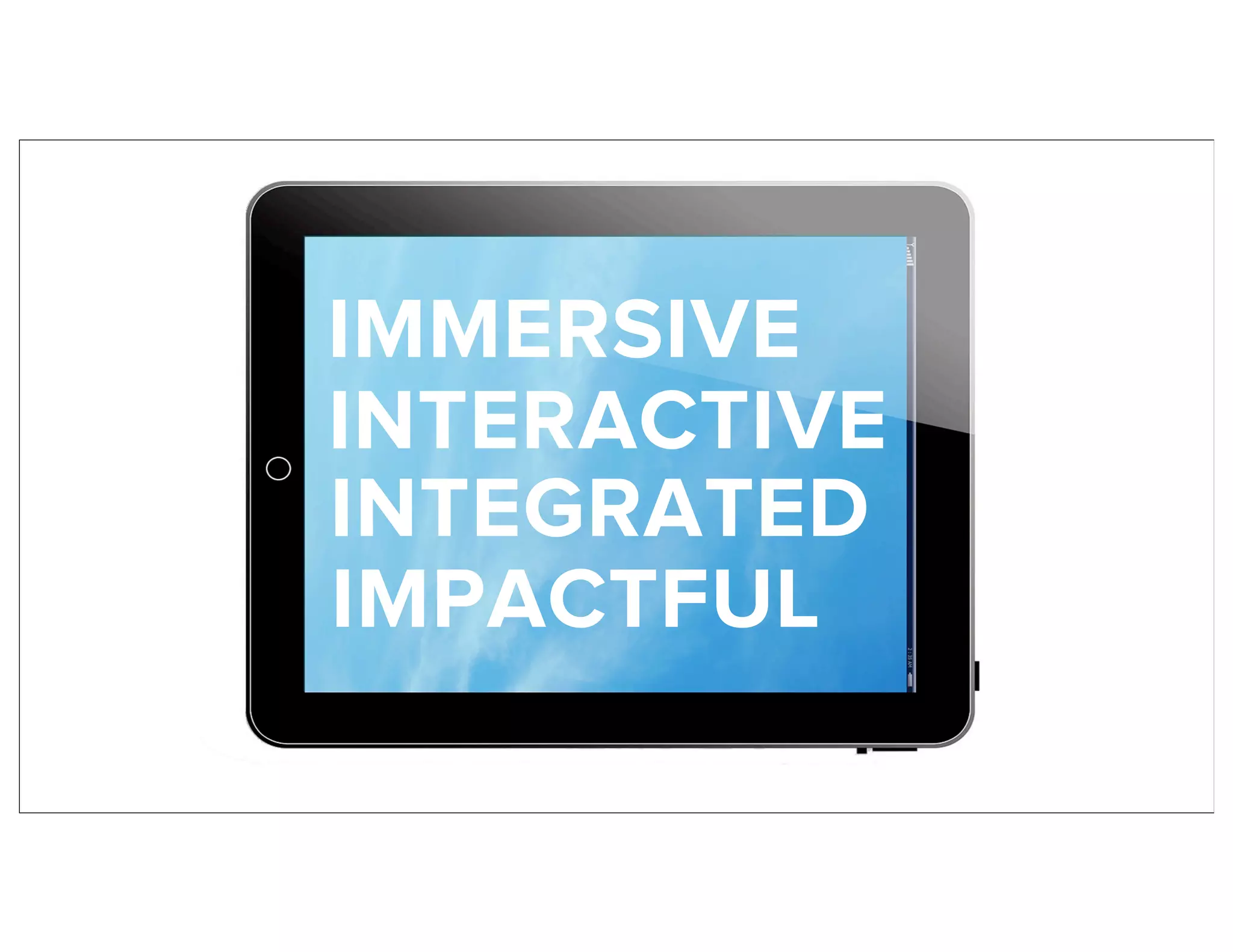 IMMERSIVE
INTERACTIVE
INTEGRATED
IMPACTFUL
 