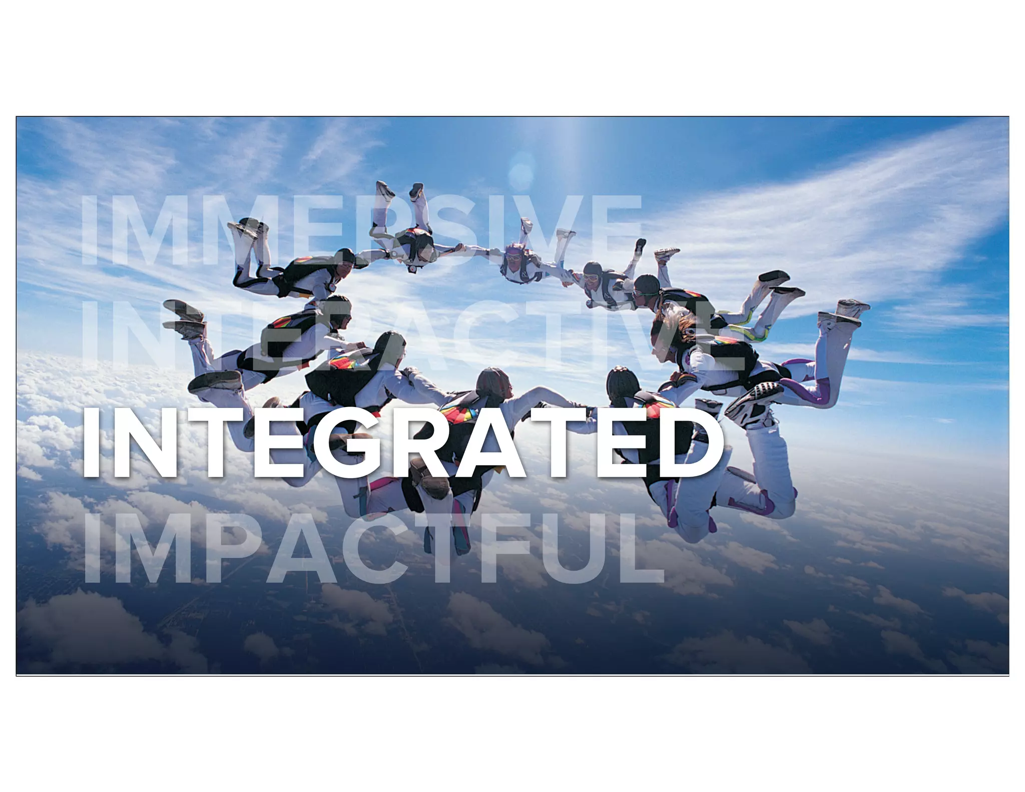 IMMERSIVE
INTERACTIVE
INTEGRATED
IMPACTFUL
 
