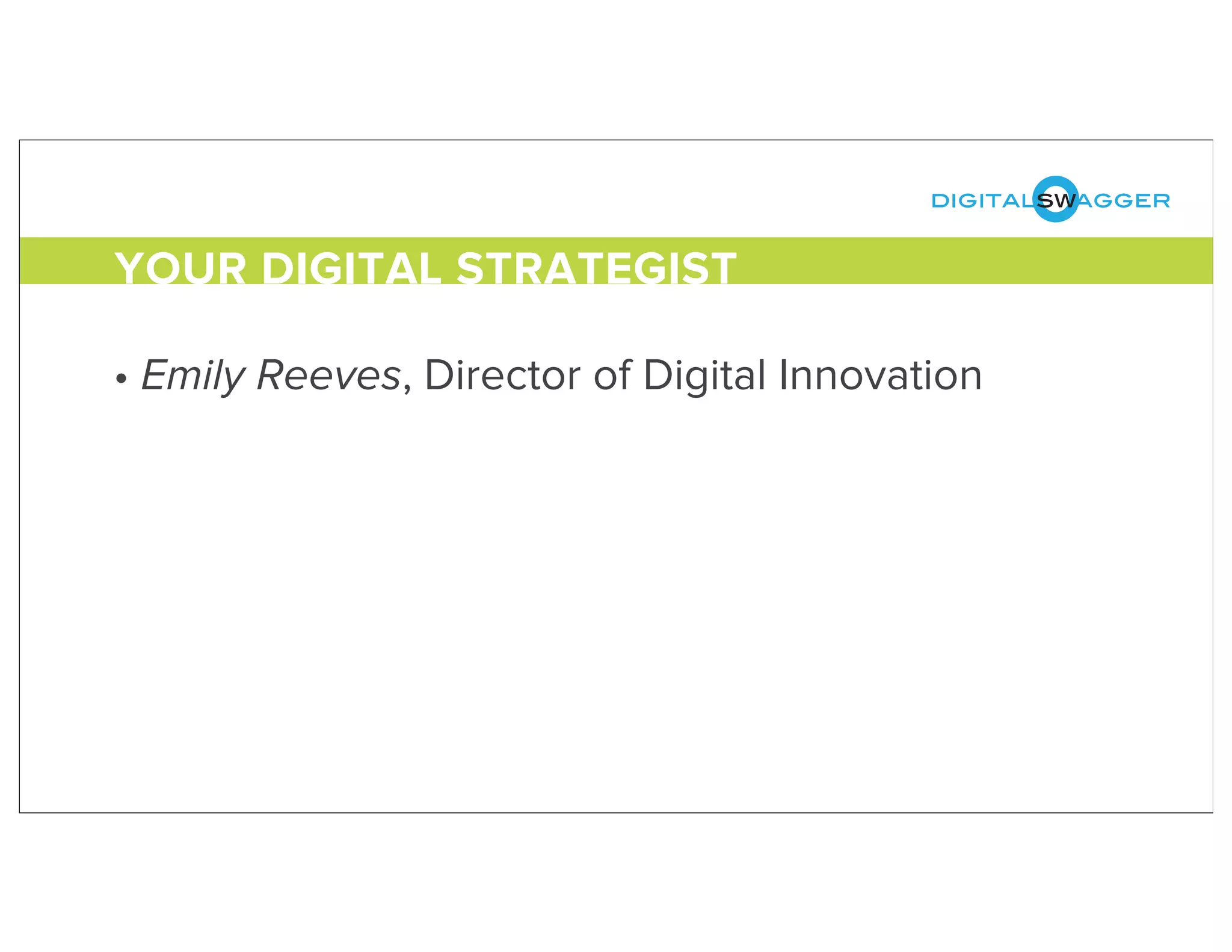 digitalswagger
• Emily Reeves, Director of Digital Innovation
YOUR DIGITAL STRATEGIST
 