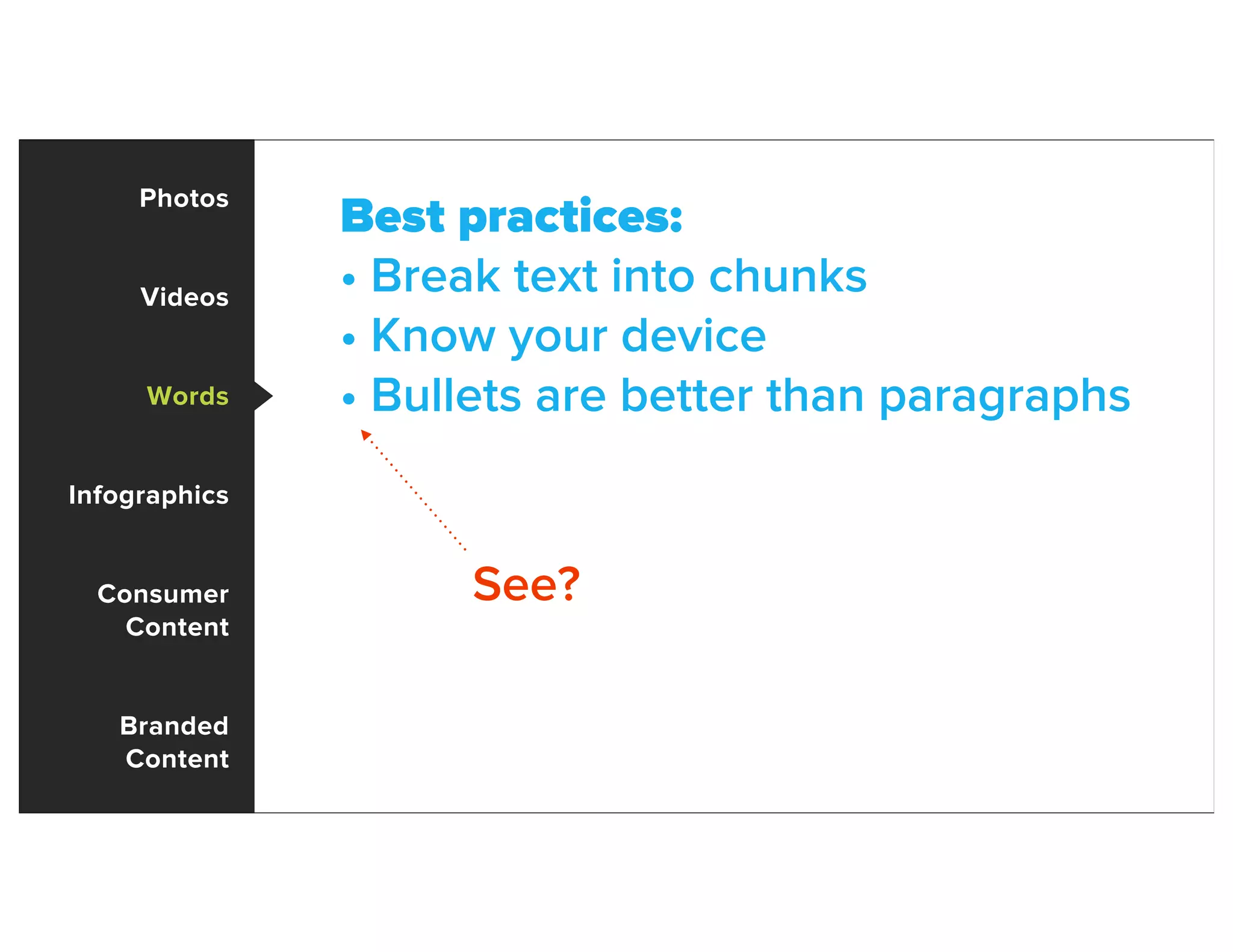 Photos
Videos
Words
Infographics
Consumer
Content
Branded
Content
Best practices:
• Break text into chunks
• Know your device
• Bullets are better than paragraphs
See?
 