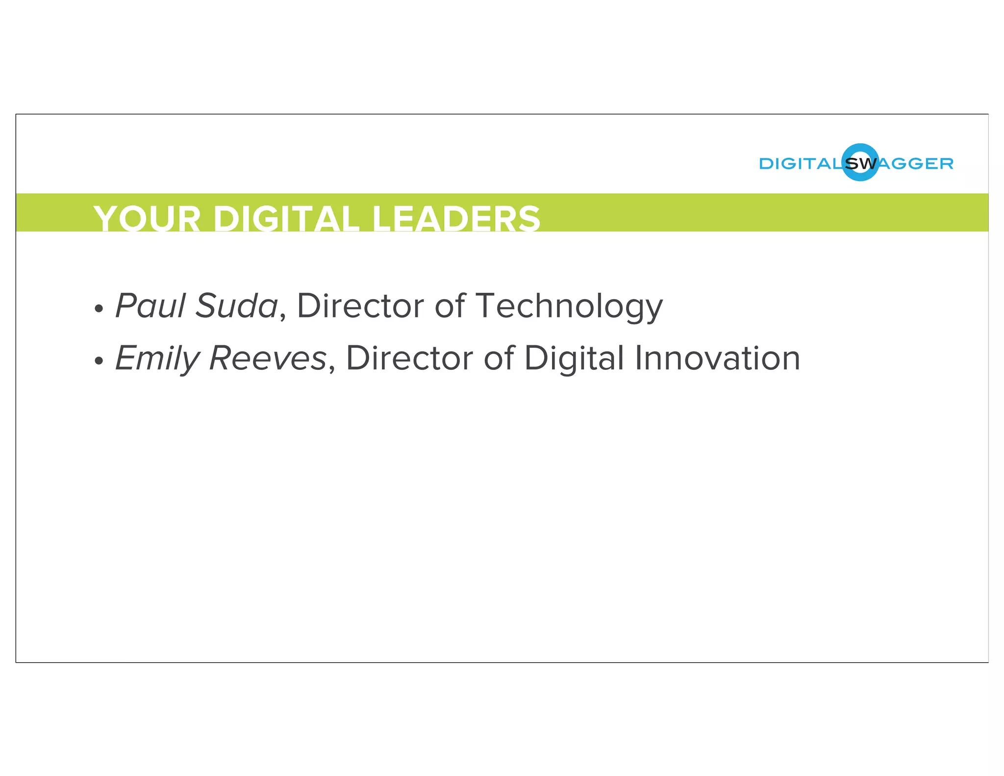 digitalswagger
• Paul Suda, Director of Technology
• Emily Reeves, Director of Digital Innovation
YOUR DIGITAL LEADERS
 
