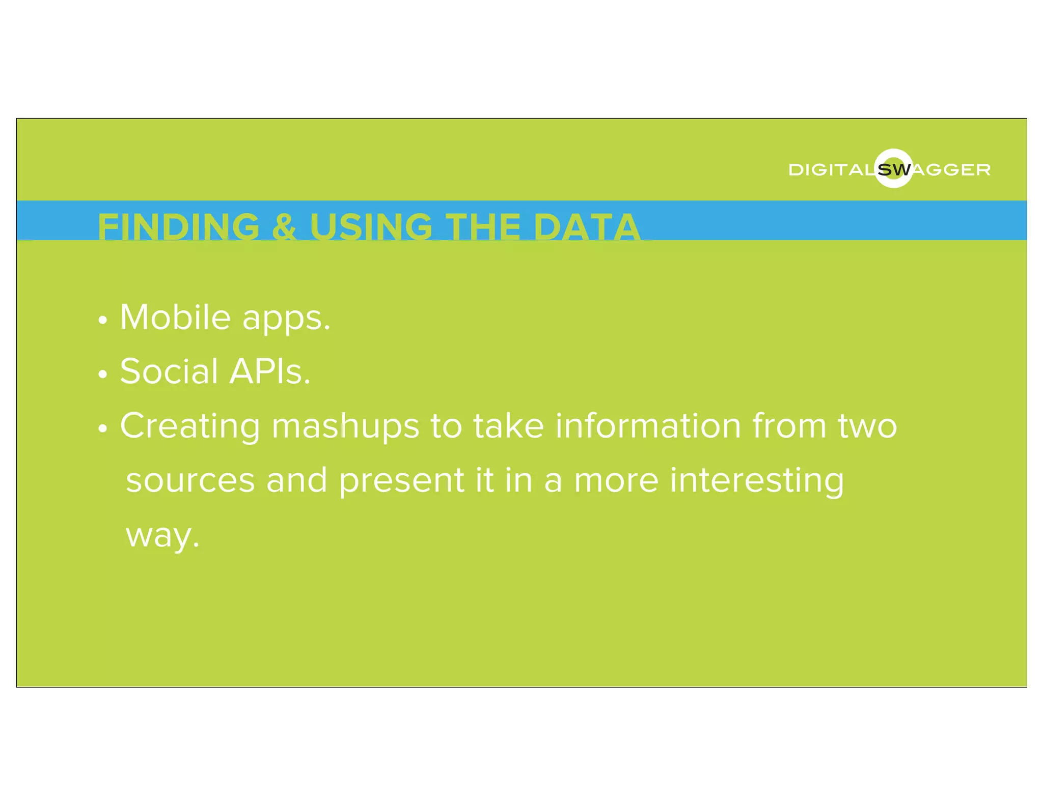 • Mobile apps.
• Social APIs.
• Creating mashups to take information from two
sources and present it in a more interesting
way.
FINDING & USING THE DATA
digitalswagger
 