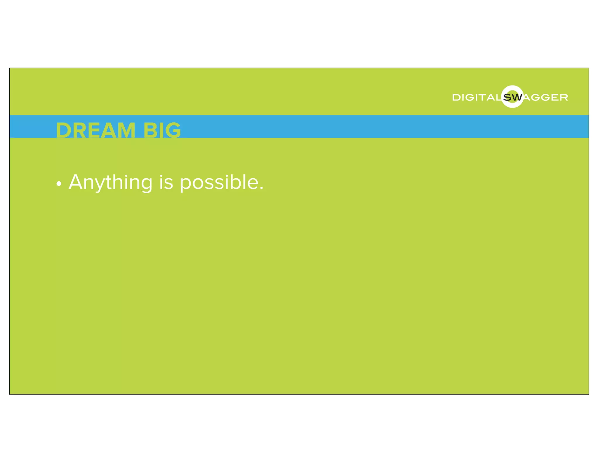 • Anything is possible.
DREAM BIG
digitalswagger
 