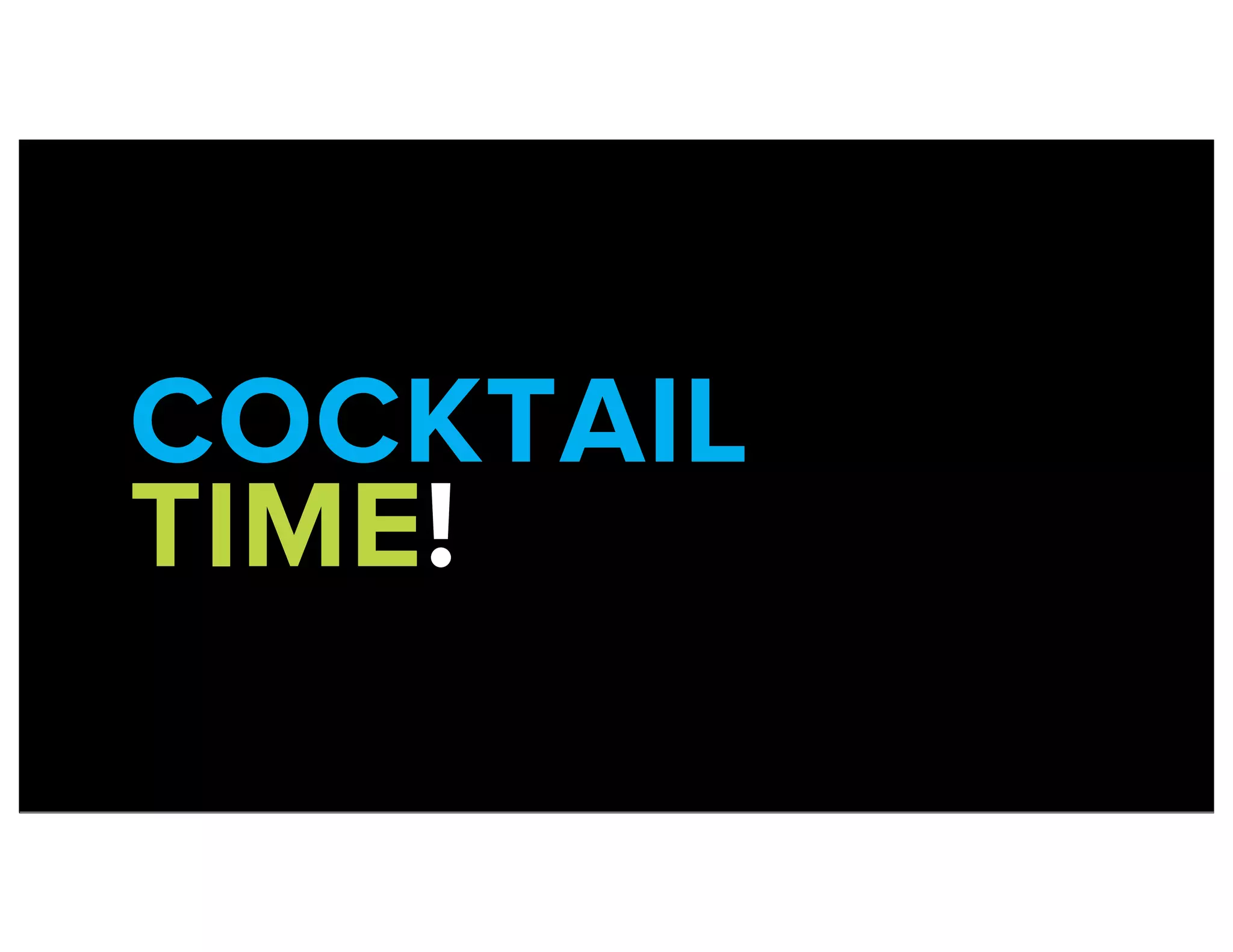 COCKTAIL
TIME!
 