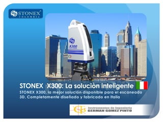 STONEX X300: La soluciòn inteligente
STONEX X300, la mejor solución disponible para el escaneado
3D, Completamente diseñado y fabricado en Italia
 