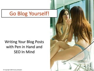 Go Blog Yourself!



  Writing Your Blog Posts
  with Pen in Hand and
       SEO In Mind



© Copyright 2009 Stoney deGeyter
 