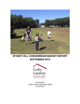STONEY HILL CONDOMINIUM MARKET REPORT
SEPTEMBER 2013
Presented by:
Lesley Lambert, Park Square Realty
413­575­3611
 