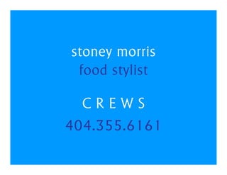stoney morris
 food stylist

  CREWS
404.355.6161
 