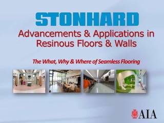 Advancements & Applications in
   Resinous Floors & Walls
   The What, Why & Where of Seamless Flooring
 