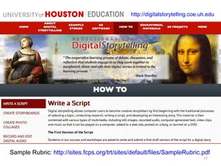 17
http://digitalstorytelling.coe.uh.edu
Sample Rubric: http://sites.fcps.org/trt/sites/default/files/SampleRubric.pdf
 