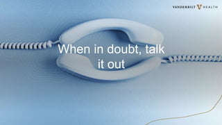 When in doubt, talk
it out
 