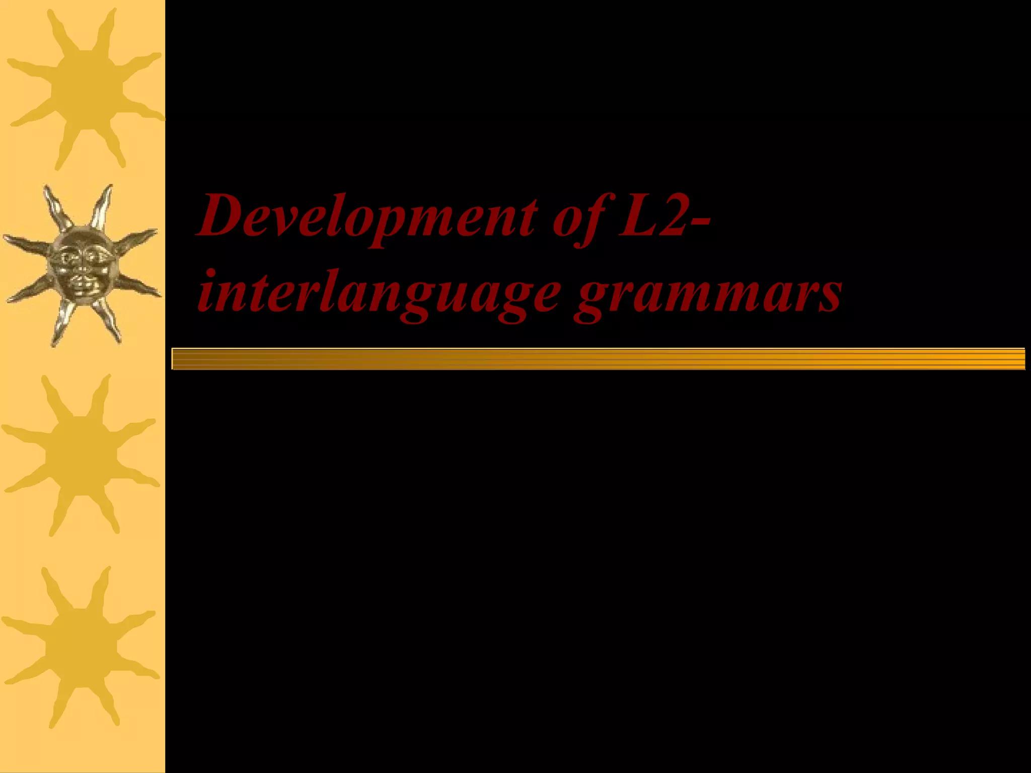 Development of L2-
interlanguage grammars
 