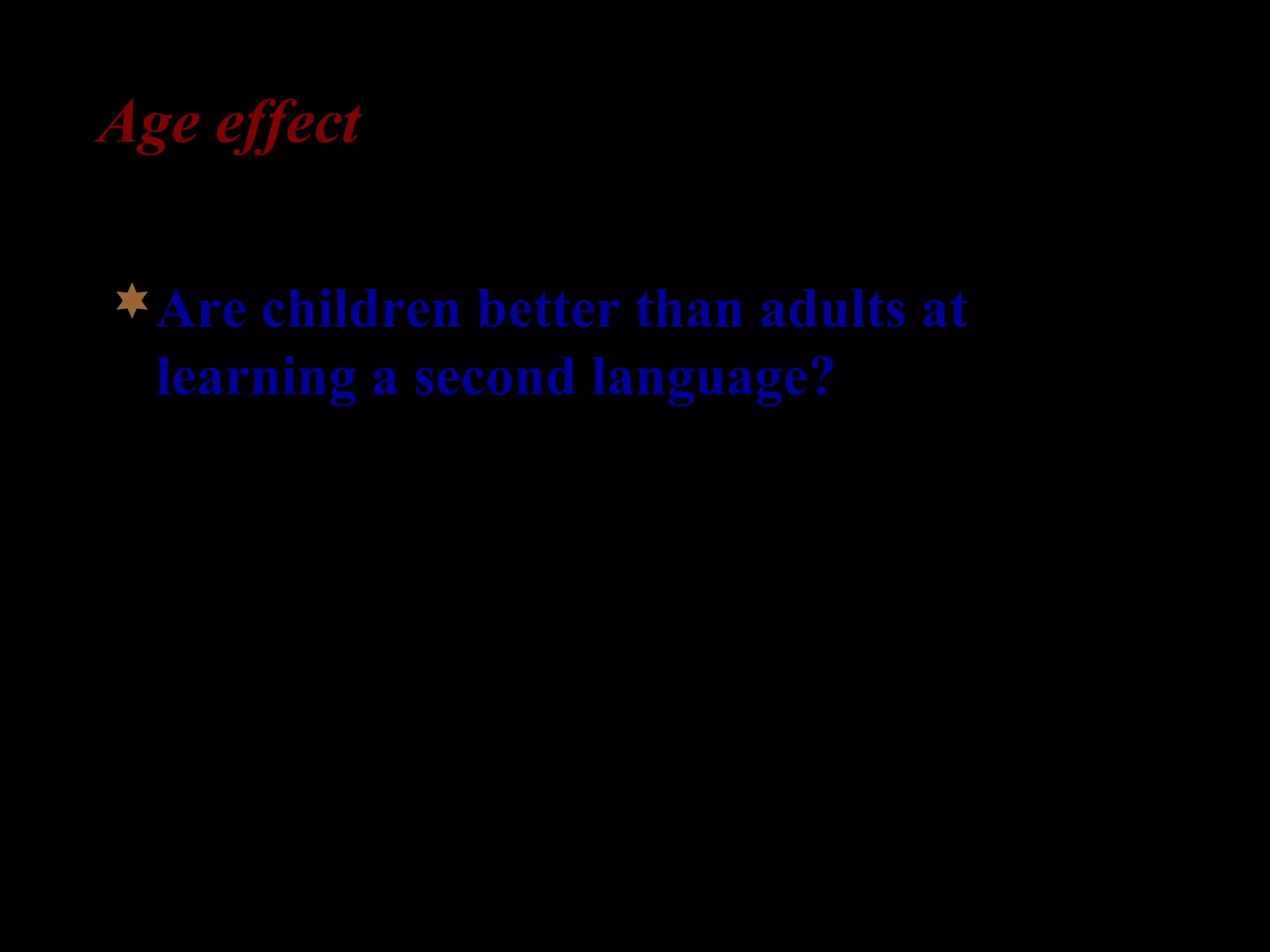 Age effect
Are children better than adults at
learning a second language?
 