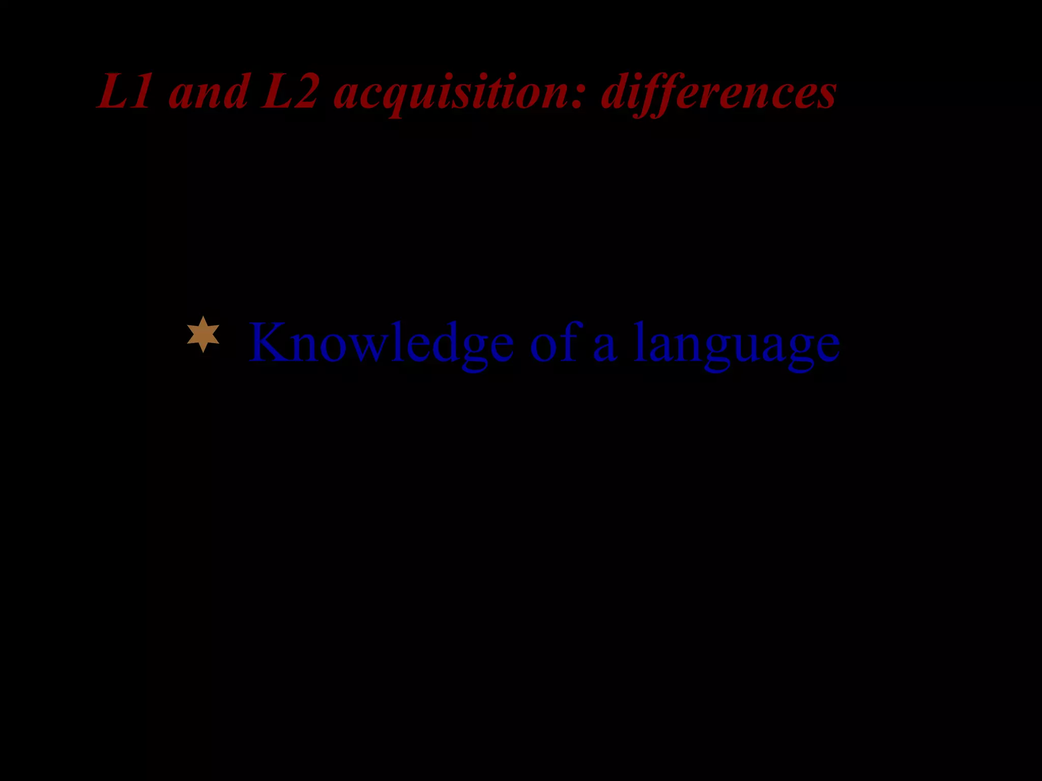 L1 and L2 acquisition: differences
 Knowledge of a language:
L2-learners already have a
language in place.
 