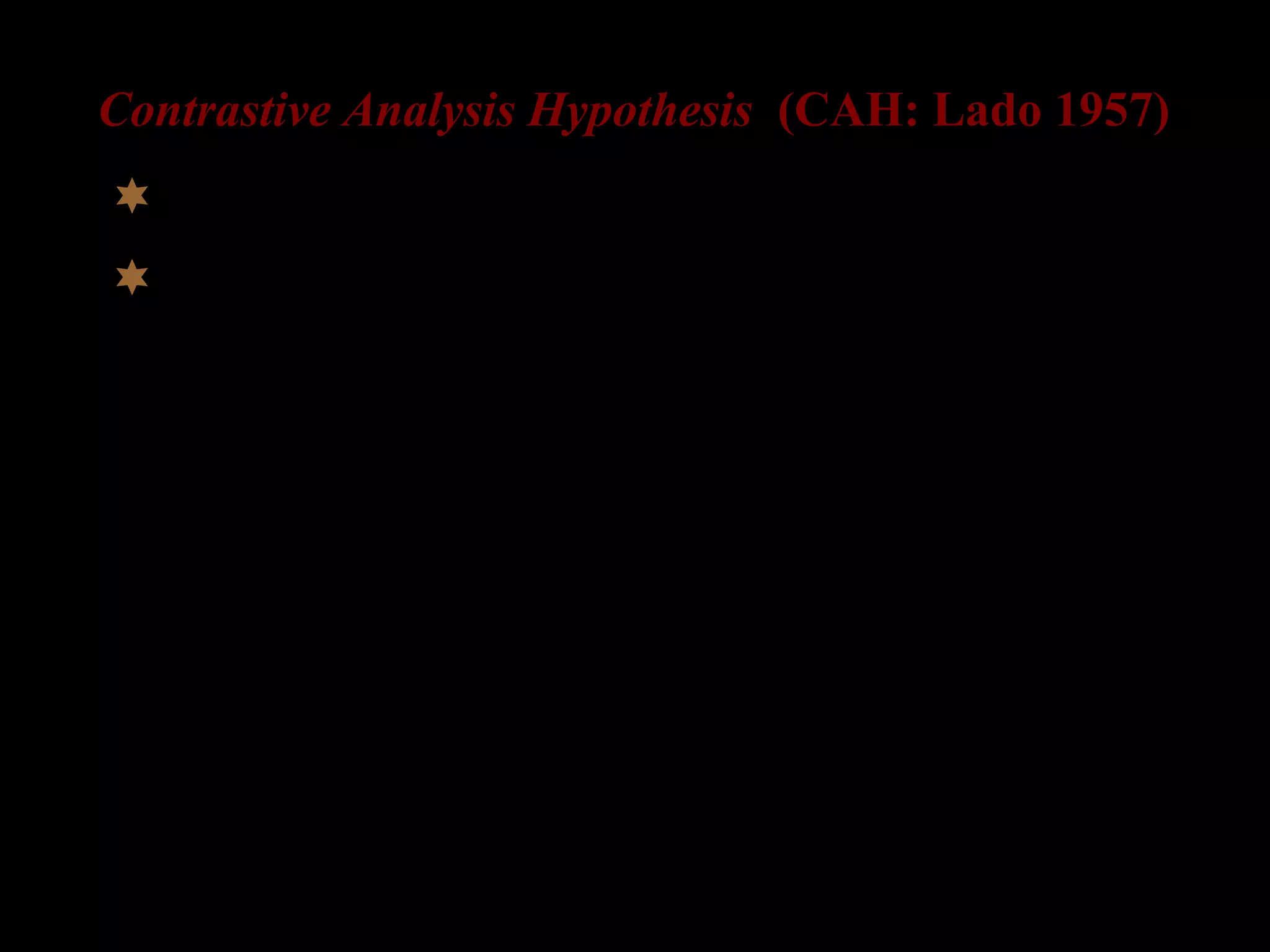 Contrastive Analysis Hypothesis (CAH: Lado 1957)
 Language learning = Learning a new habit
 major source of errors in L2 is L1
 