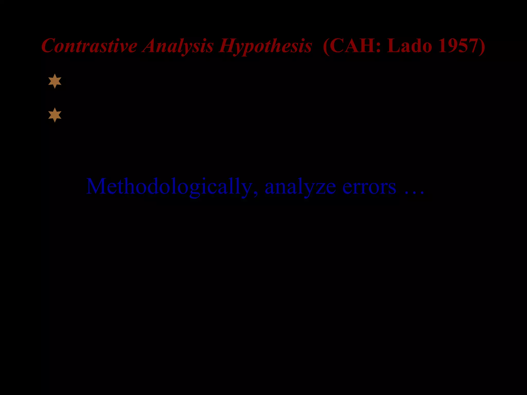 Contrastive Analysis Hypothesis (CAH: Lado 1957)
 Language learning = Learning a new habit
 major source of errors in L2 is L1
Methodologically, analyze errors …
 