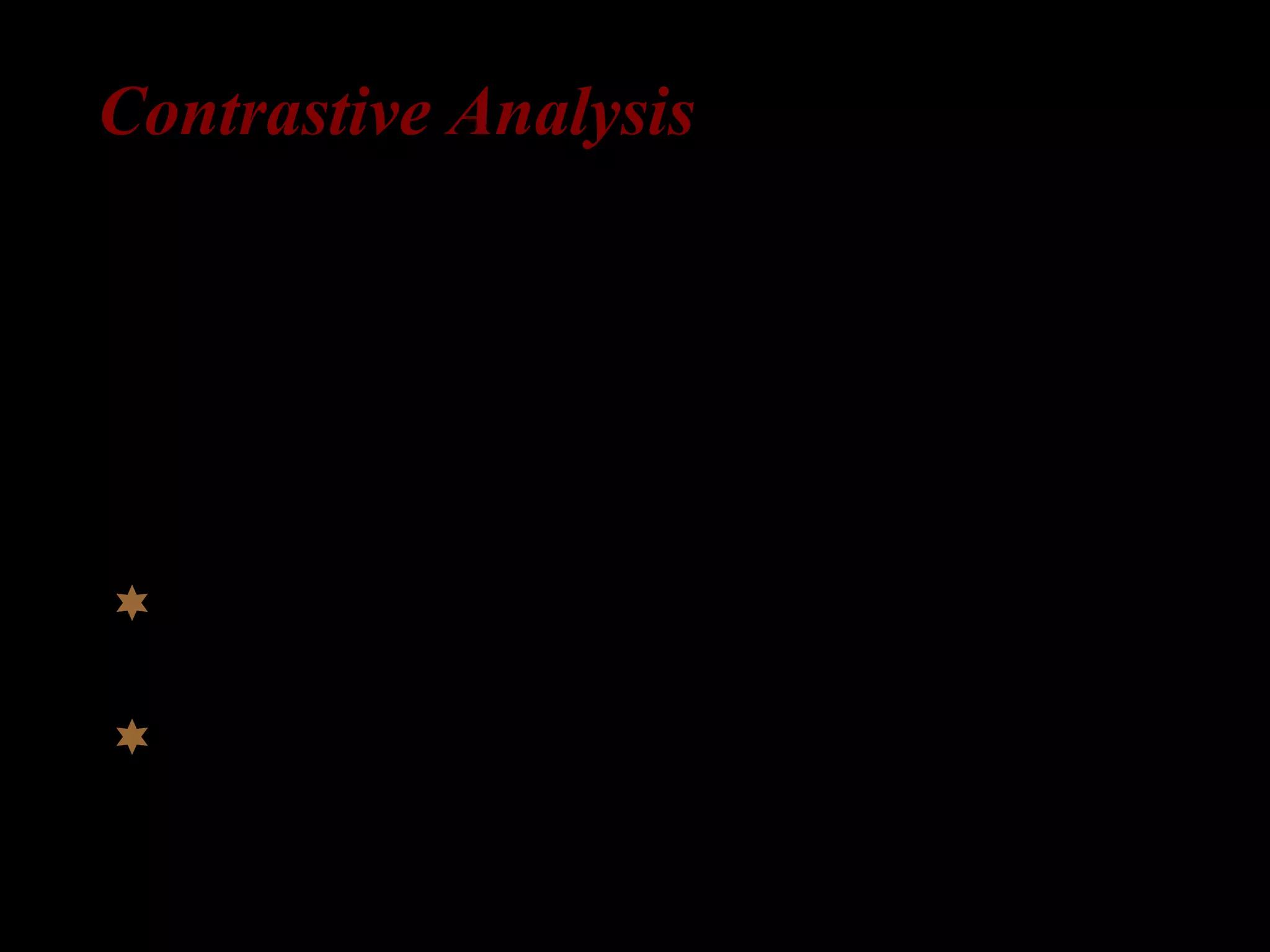 Contrastive Analysis
Language learning = Learning a new habit
major source of errors in L2 is L1
comparing the L1 and the L2
when L1 = L2, learning is easy
when L1 ≠ L2, learning is difficult
 strong version: predicting where L2-
errors should occur
 weak version: explaining why L2-errors
occur
 