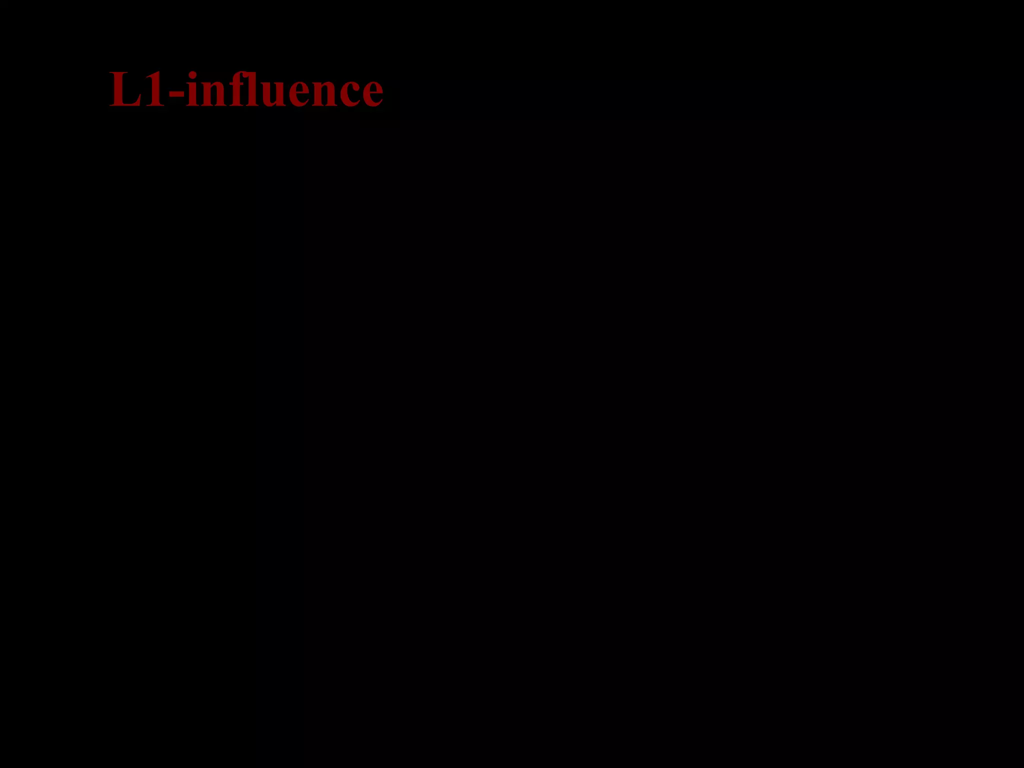 L1-influence
One of the differences between FLA and SLA is that
L2 learners already have a set of knowledge about
their L1.
↓
How does knowledge of L1 affect acquisition of L2
grammar?
↓
Behaviorism and the contrast analysis hypothesis
(CAH) would expect that errors by L2 learners are
the result mainly of transfer from their L1.
↓
BUT!
 