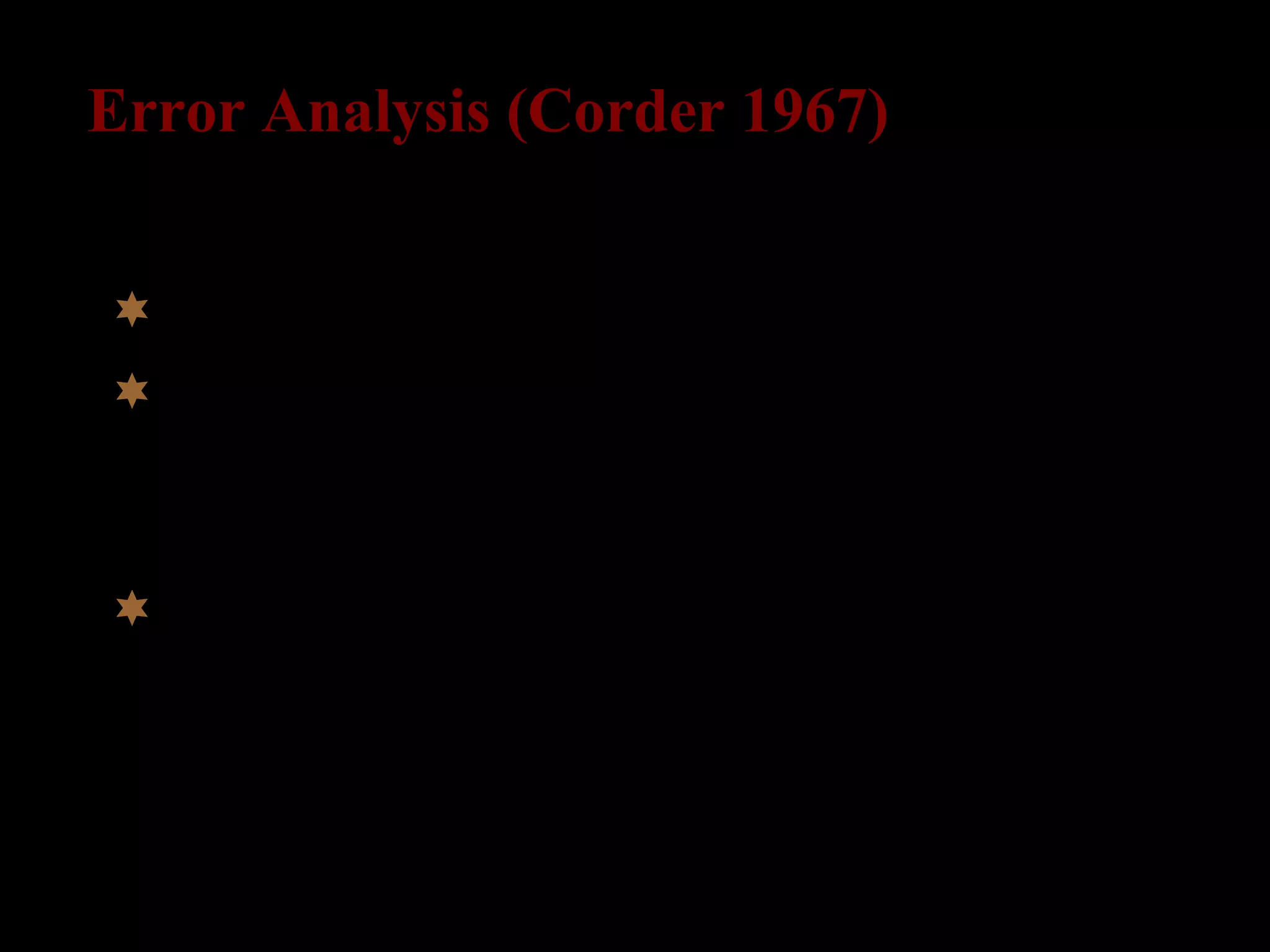 Error Analysis (Corder 1967)
 focus on explaining existing errors
 distinction between mistakes
(performance) and errors (competence):
systematic interlanguage grammar
 comparison between L2-data and TL
 
