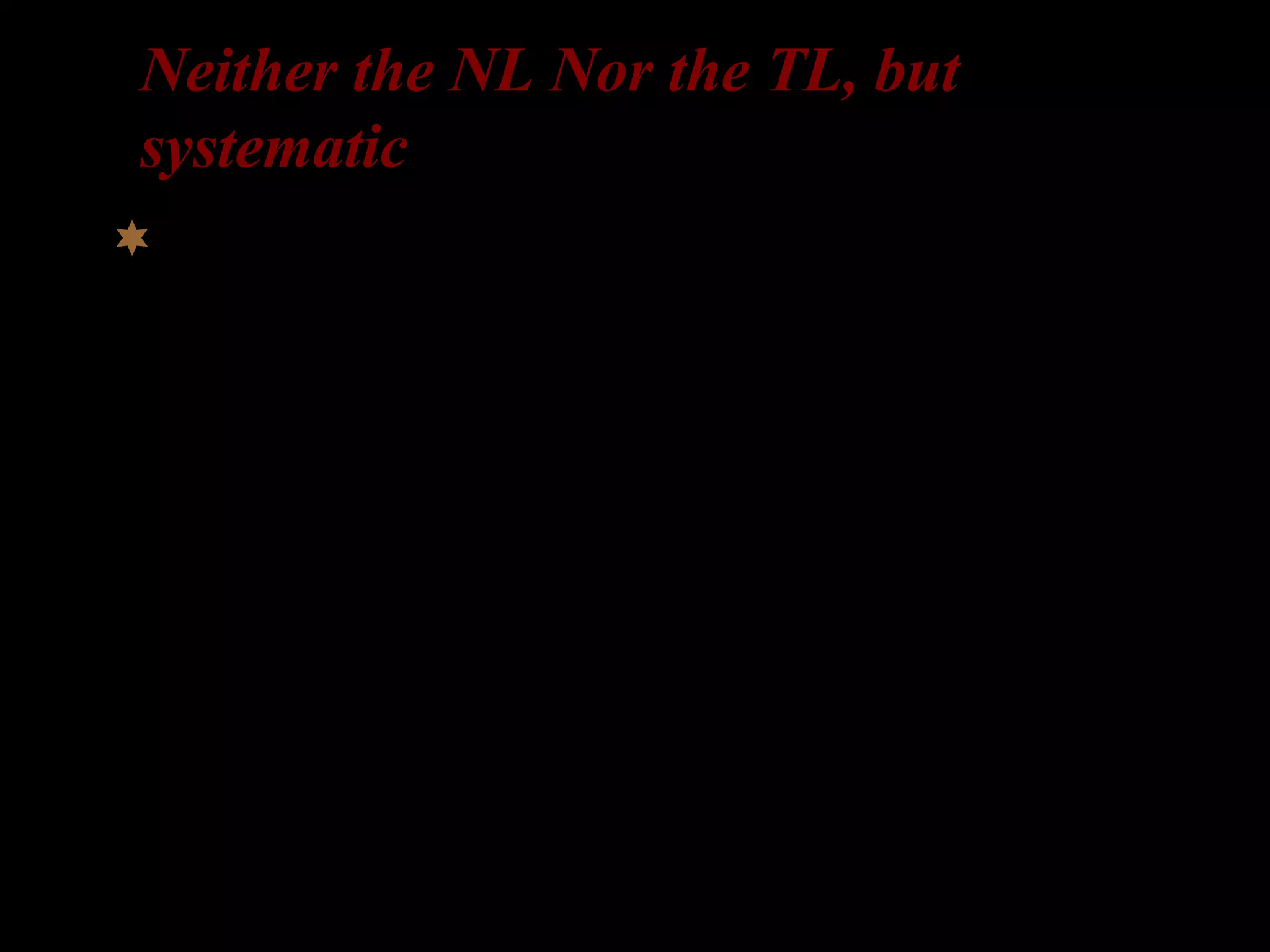 Neither the NL Nor the TL, but
systematic
However, L2-learners’ interlanguage
grammars show …
– patterns that come from neither the NL
nor the TL; not derived from any obvious
overgeneralization, strategic inference, or
formal instruction. Yet, systematic!
 