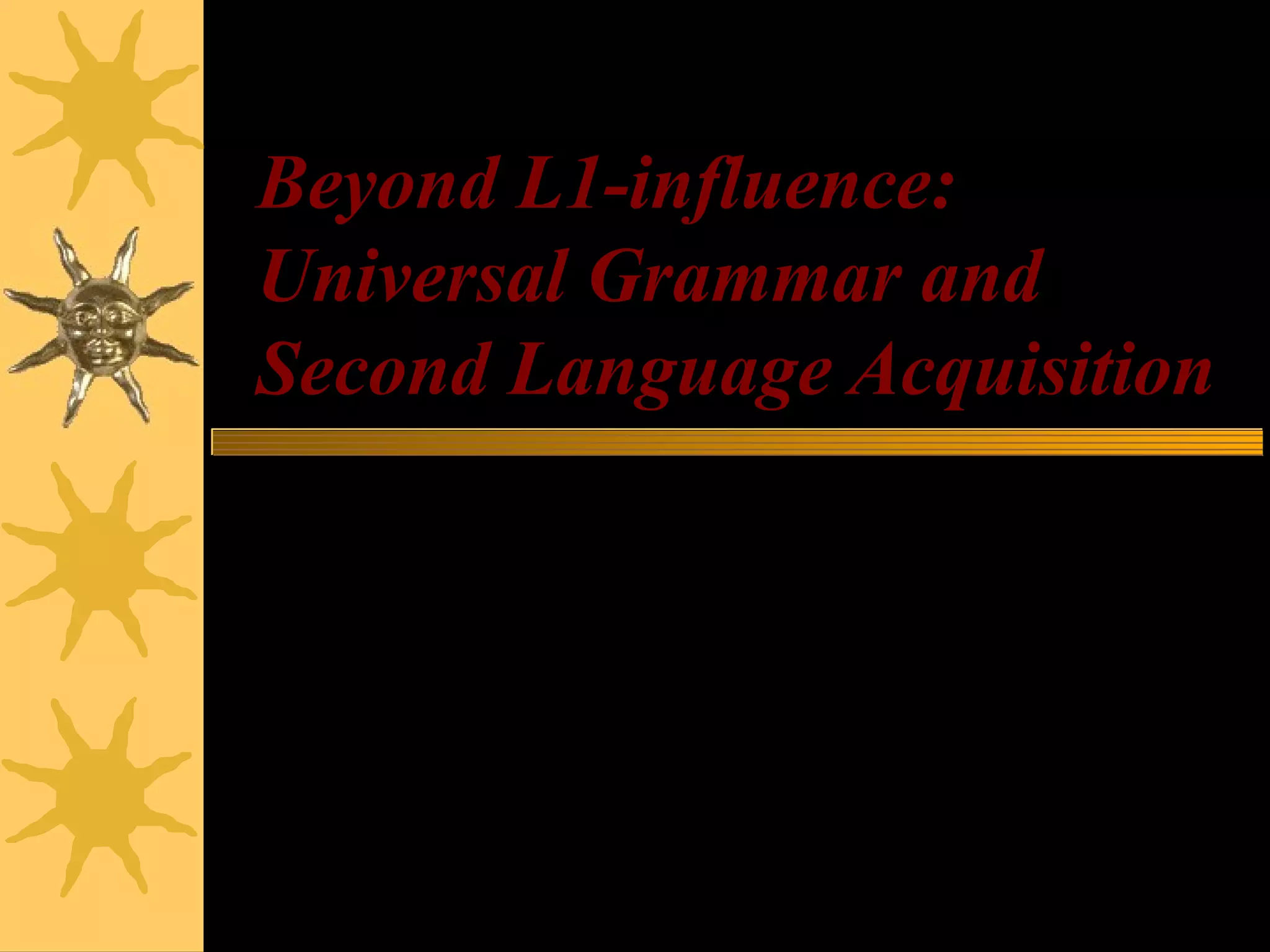 Beyond L1-influence:
Universal Grammar and
Second Language Acquisition
 