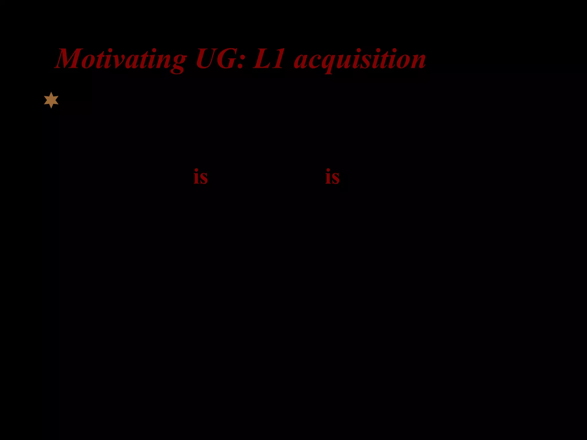 Motivating UG: L1 acquisition
What about complex questions?
The girl who is in the room is laughing
How do you turn this into a question?
 