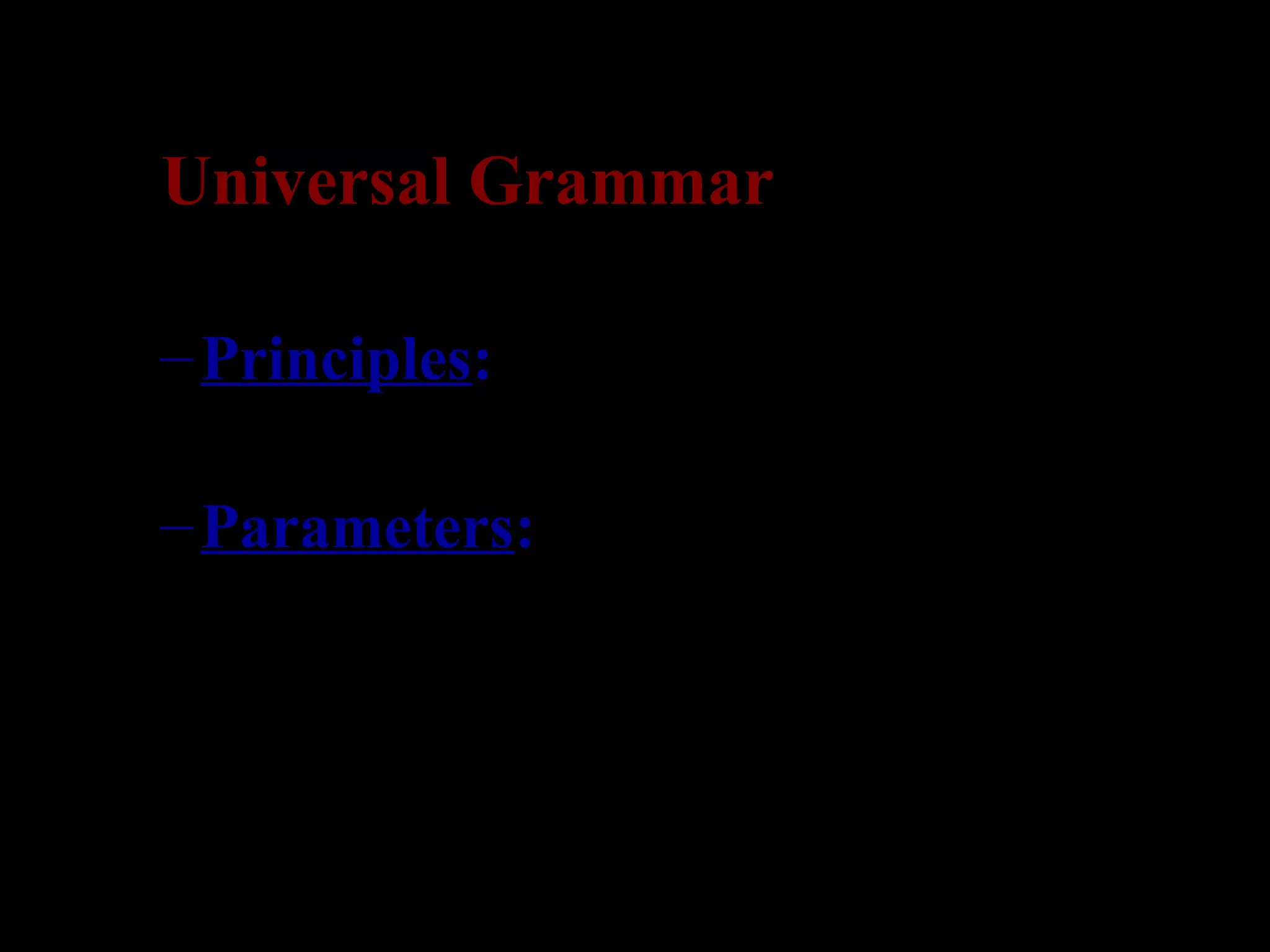 Universal Grammar
–Principles: invariant properties of
language
–Parameters: principles with a set of
built-in options (values, settings)
 