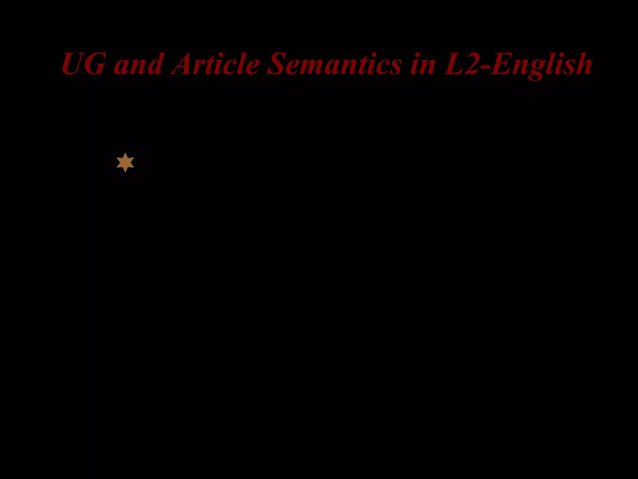 UG and Article Semantics in L2-English
My experimental studies on L2
acquisition of English articles by L1-
Korean learners and L1-Russian
speakers
 