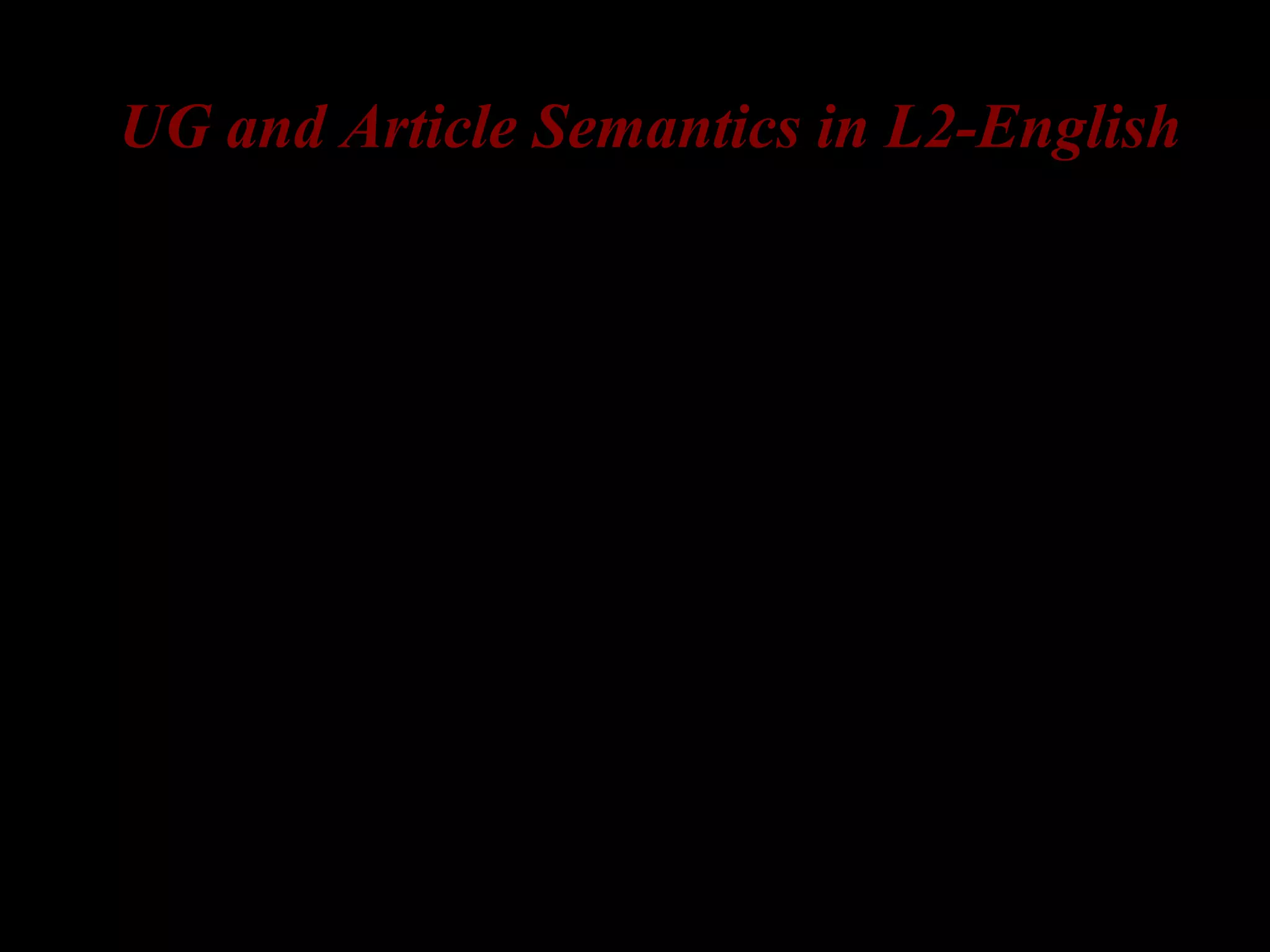 UG and Article Semantics in L2-English
– Korean and Russian lack articles
 