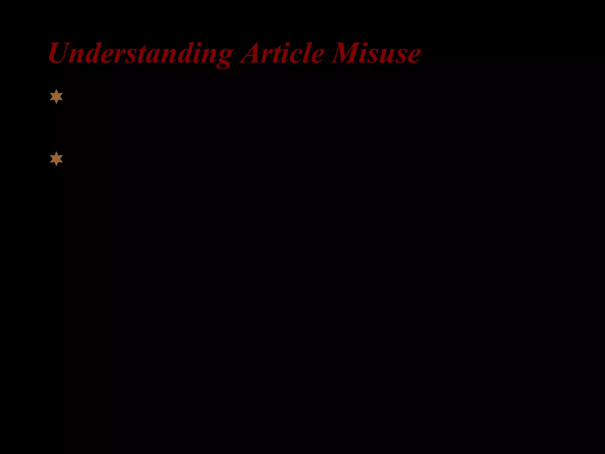 Understanding Article Misuse
 Consensus: L2-English learners make errors when
using English articles.
 But, there has been no consensus for what causes
L2-English errors (Thomas 1989).
 