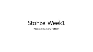 Stonze Week1
Abstract Factory Pattern
 