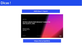 Dicas !
https://bit.ly/2p6Ob1j
AWS Glue ⊂ Spark!
 