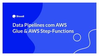 Data Pipelines com AWS
Glue & AWS Step-Functions
 