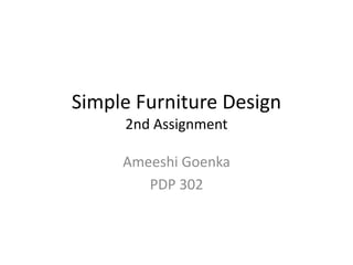 Simple Furniture Design
2nd Assignment
Ameeshi Goenka
PDP 302
 
