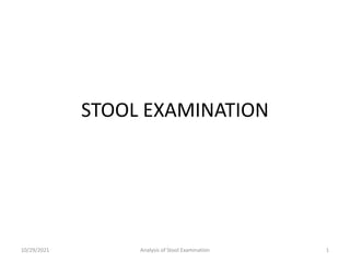 STOOL EXAMINATION
10/29/2021 1
Analysis of Stool Examination
 
