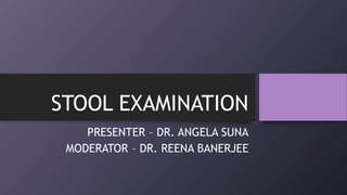 STOOL EXAMINATION
PRESENTER – DR. ANGELA SUNA
MODERATOR – DR. REENA BANERJEE
 