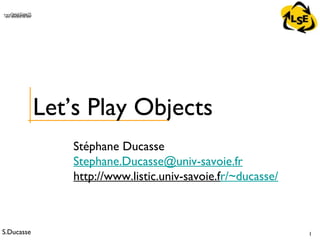 S.Ducasse 1
QuickTime™ and aTIFF (Uncompressed) decompressorare needed to see this picture.
Stéphane Ducasse
Stephane.Ducasse@univ-savoie.fr
http://www.listic.univ-savoie.fr/~ducasse/
Let’s Play Objects
 