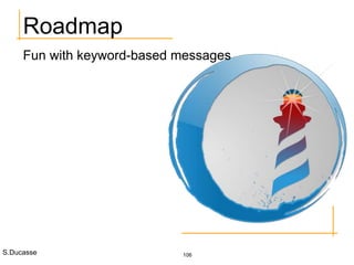 S.Ducasse 106
Roadmap
Fun with keyword-based messages
 