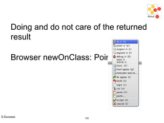 S.Ducasse 120
Doing and do not care of the returned
result
Browser newOnClass: Point
 