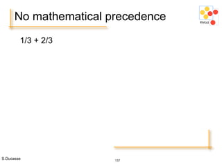 S.Ducasse 137
1/3 + 2/3
No mathematical precedence
 