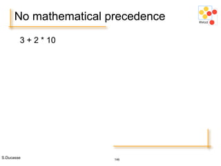 S.Ducasse 146
3 + 2 * 10
No mathematical precedence
 