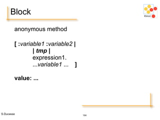 S.Ducasse 164
Block
anonymous method
[ :variable1 :variable2 |
| tmp |
expression1.
...variable1 ... ]
value: ...
 