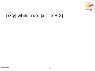 S.Ducasse 174
[x<y] whileTrue: [x := x + 3]
 