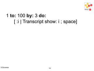 S.Ducasse 182
1 to: 100 by: 3 do:
[ :i | Transcript show: i ; space]
 