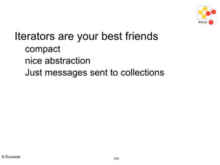 S.Ducasse 204
Iterators are your best friends
compact
nice abstraction
Just messages sent to collections
 