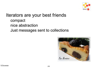 S.Ducasse 205
Iterators are your best friends
compact
nice abstraction
Just messages sent to collections
 