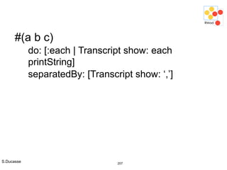 S.Ducasse 207
#(a b c)
do: [:each | Transcript show: each
printString]
separatedBy: [Transcript show: ‘,’]
 