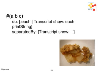 S.Ducasse 208
#(a b c)
do: [:each | Transcript show: each
printString]
separatedBy: [Transcript show: ‘,’]
 
